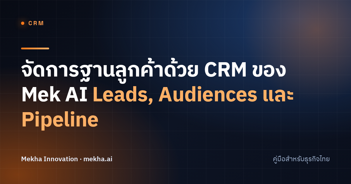จัดการฐานลูกค้าด้วย CRM ของ Mek AI: Leads, Audiences และ Pipeline